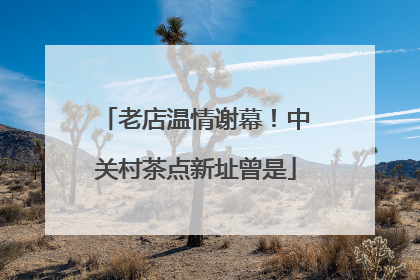 老店温情谢幕！中关村茶点新址曾是
