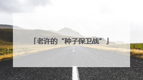 老许的“种子保卫战”