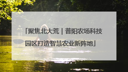聚焦北大荒｜普阳农场科技园区打造智慧农业新阵地