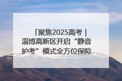 聚焦2025高考｜淄博高新区开启“静音护考”模式全方位保障高考环境整洁