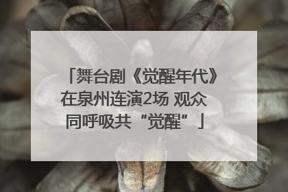 舞台剧《觉醒年代》在泉州连演2场 观众同呼吸共“觉醒”