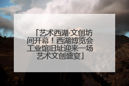 艺术西湖·文创坊间开幕！西湖博览会工业馆旧址迎来一场艺术文创盛宴