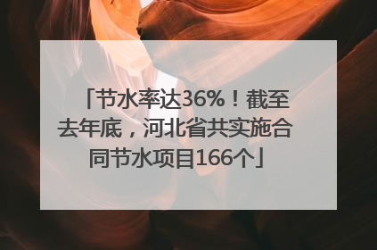 节水率达36%！截至去年底，河北省共实施合同节水项目166个