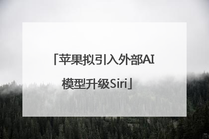 苹果拟引入外部AI模型升级Siri