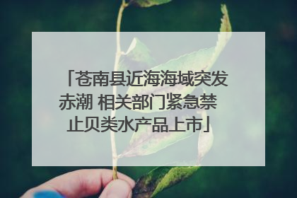 苍南县近海海域突发赤潮 相关部门紧急禁止贝类水产品上市