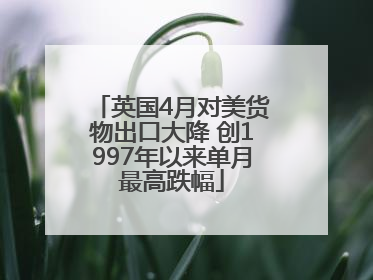 英国4月对美货物出口大降 创1997年以来单月最高跌幅