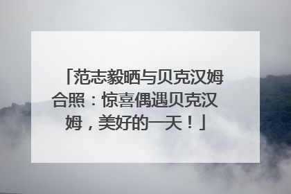 范志毅晒与贝克汉姆合照：惊喜偶遇贝克汉姆，美好的一天！