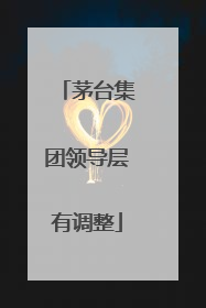 茅台集团领导层有调整