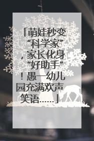 萌娃秒变“科学家”，家长化身“好助手”！愚一幼儿园充满欢声笑语……