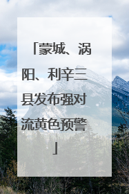 蒙城、涡阳、利辛三县发布强对流黄色预警