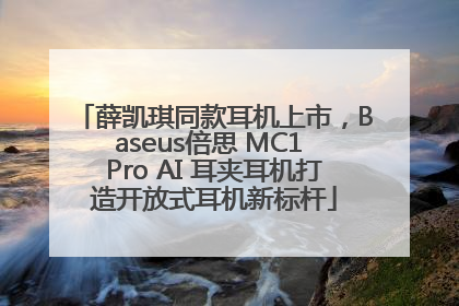 薛凯琪同款耳机上市，Baseus倍思 MC1 Pro AI 耳夹耳机打造开放式耳机新标杆