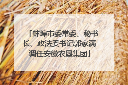 蚌埠市委常委、秘书长、政法委书记郭家满调任安徽农垦集团