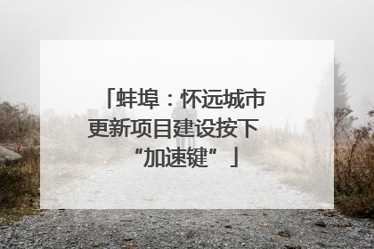 蚌埠：怀远城市更新项目建设按下“加速键”