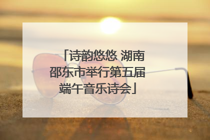 诗韵悠悠 湖南邵东市举行第五届端午音乐诗会