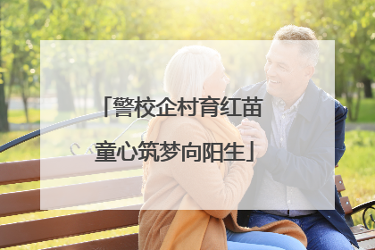 警校企村育红苗 童心筑梦向阳生