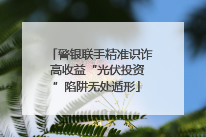 警银联手精准识诈 高收益“光伏投资”陷阱无处遁形