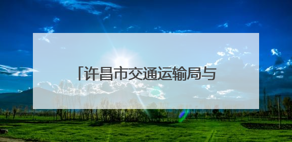 许昌市交通运输局与哈密市交通运输局签订协议强化对口支援