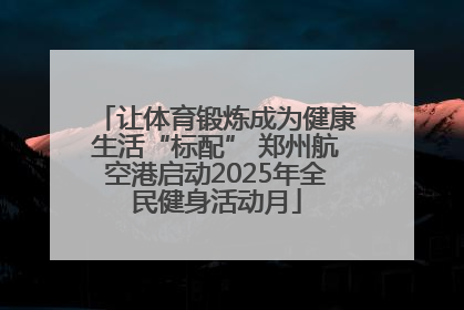 让体育锻炼成为健康生活“标配” 郑州航空港启动2025年全民健身活动月