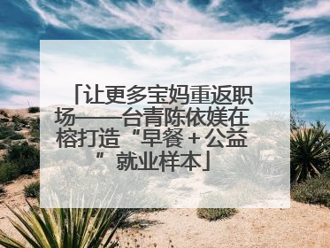 让更多宝妈重返职场——台青陈依媄在榕打造“早餐＋公益”就业样本