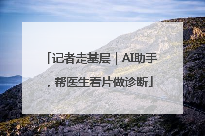 记者走基层｜AI助手，帮医生看片做诊断