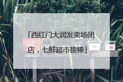 西红门大润发卖场闭店，七鲜超市接棒