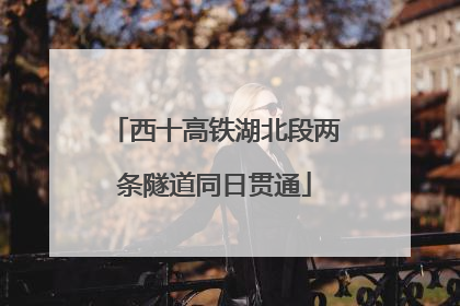 西十高铁湖北段两条隧道同日贯通