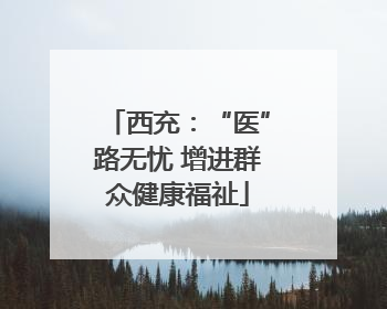 西充：“医”路无忧 增进群众健康福祉