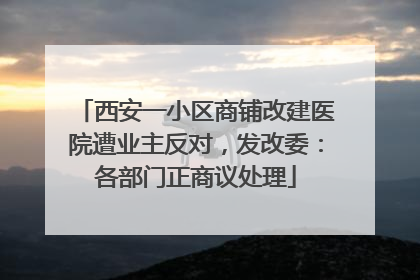 西安一小区商铺改建医院遭业主反对，发改委：各部门正商议处理