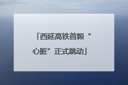 西延高铁首颗“心脏”正式跳动