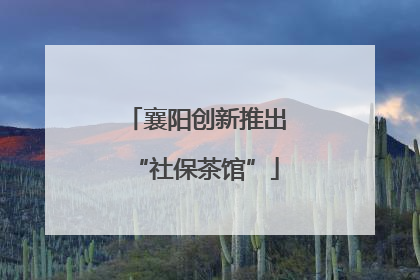 襄阳创新推出“社保茶馆”