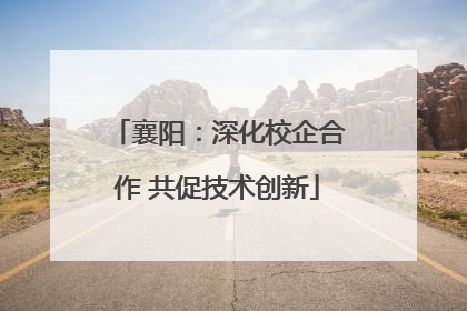 襄阳：深化校企合作 共促技术创新