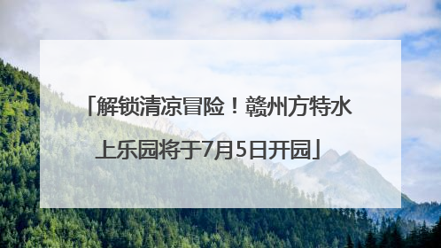 解锁清凉冒险！赣州方特水上乐园将于7月5日开园