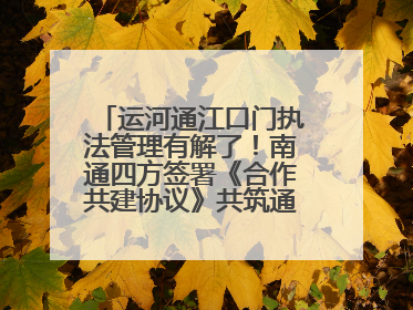 运河通江口门执法管理有解了！南通四方签署《合作共建协议》共筑通吕河口安全防线