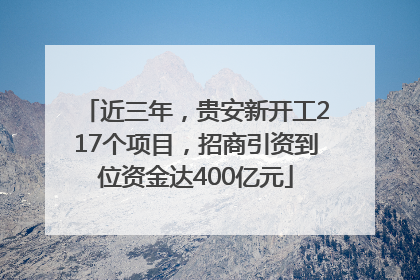 近三年，贵安新开工217个项目，招商引资到位资金达400亿元