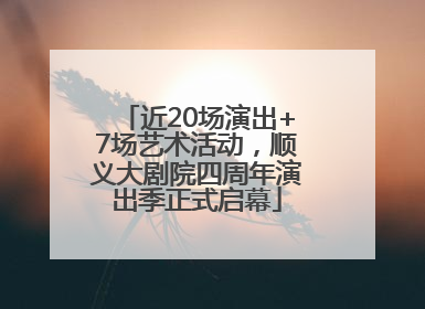 近20场演出+7场艺术活动，顺义大剧院四周年演出季正式启幕