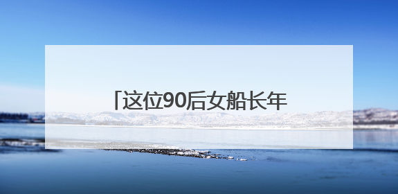 这位90后女船长年均航迹可绕地球一圈