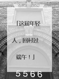 这届年轻人，回村过端午！