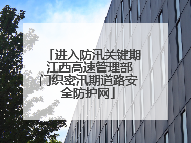 进入防汛关键期 江西高速管理部门织密汛期道路安全防护网