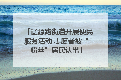 辽源路街道开展便民服务活动 志愿者被“粉丝”居民认出