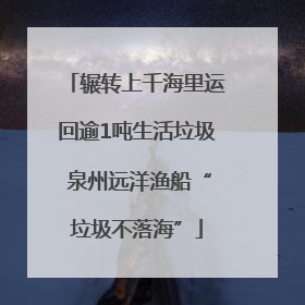 辗转上千海里运回逾1吨生活垃圾 泉州远洋渔船“垃圾不落海”