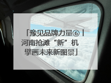 豫见品牌力量⑥丨河南抢滩“新”机 擘画未来新图景