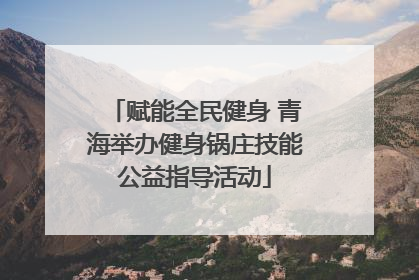 赋能全民健身 青海举办健身锅庄技能公益指导活动