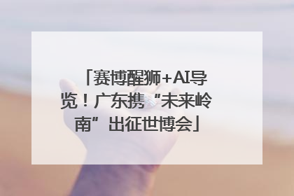 赛博醒狮+AI导览！广东携“未来岭南”出征世博会