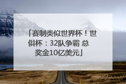 赛制类似世界杯！世俱杯：32队争霸 总奖金10亿美元