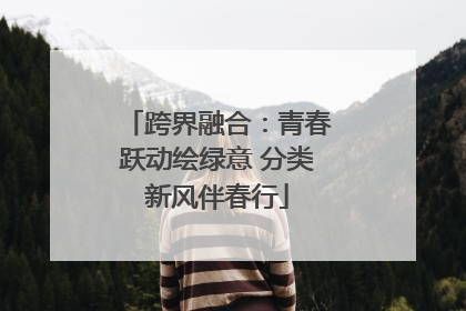 跨界融合：青春跃动绘绿意 分类新风伴春行