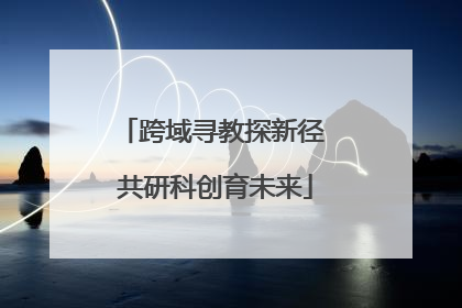 跨域寻教探新径 共研科创育未来