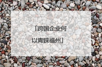跨国企业何以青睐福州