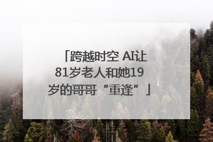 跨越时空 AI让81岁老人和她19岁的哥哥“重逢”