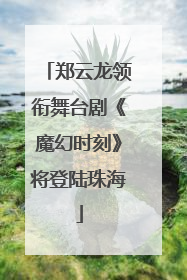 郑云龙领衔舞台剧《魔幻时刻》将登陆珠海