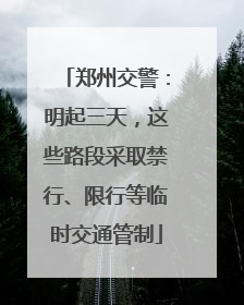 郑州交警：明起三天，这些路段采取禁行、限行等临时交通管制